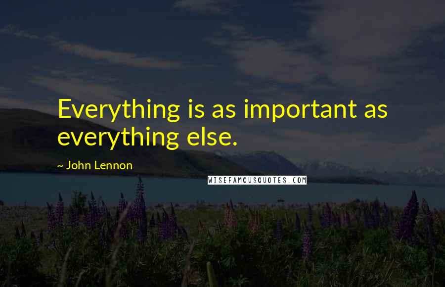 John Lennon Quotes: Everything is as important as everything else.