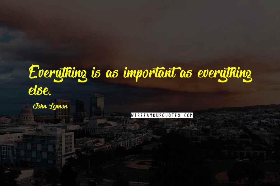 John Lennon Quotes: Everything is as important as everything else.