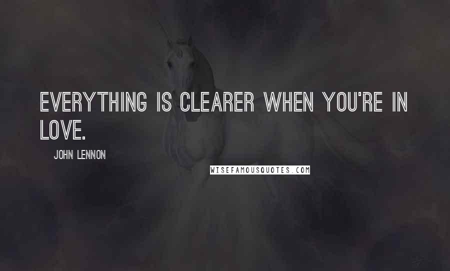 John Lennon Quotes: Everything is clearer when you're in love.