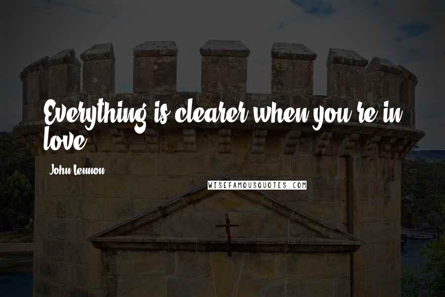 John Lennon Quotes: Everything is clearer when you're in love.