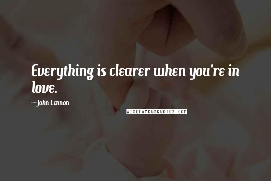 John Lennon Quotes: Everything is clearer when you're in love.