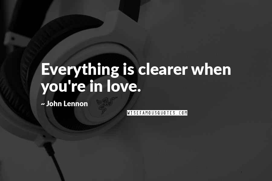 John Lennon Quotes: Everything is clearer when you're in love.