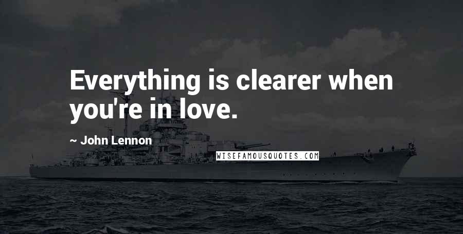John Lennon Quotes: Everything is clearer when you're in love.