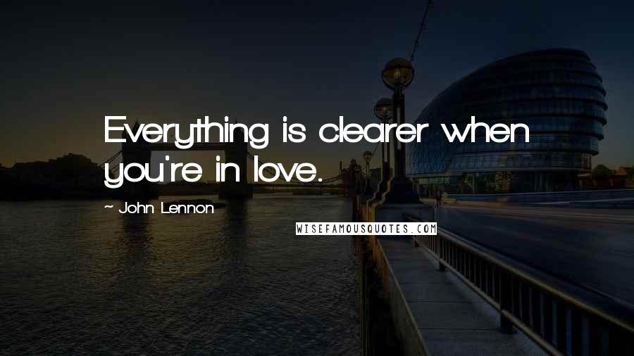 John Lennon Quotes: Everything is clearer when you're in love.