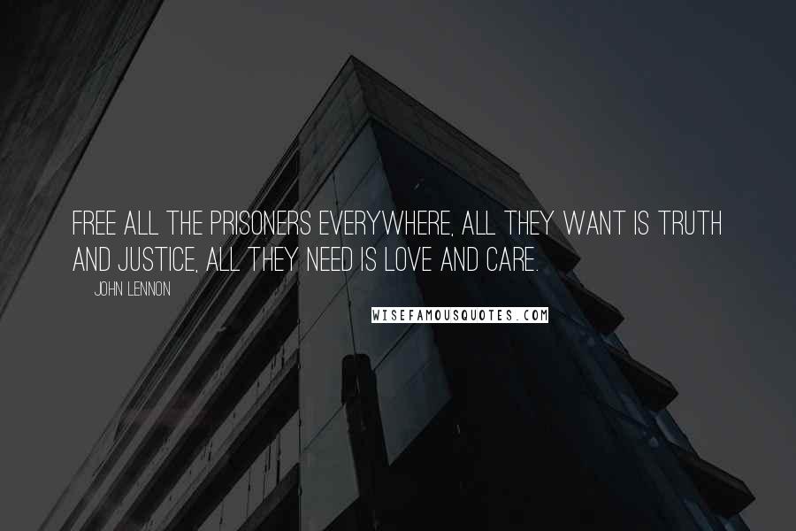 John Lennon Quotes: Free all the prisoners everywhere, all they want is truth and justice, all they need is love and care.