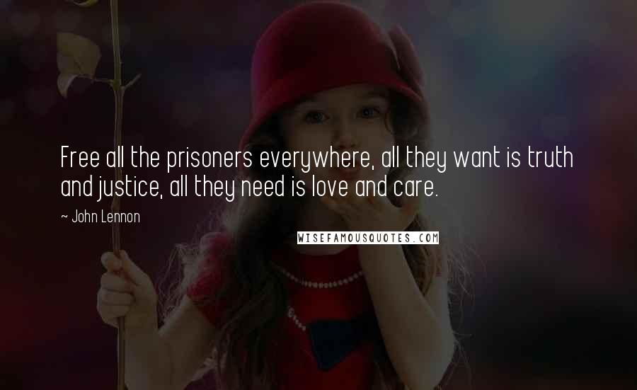 John Lennon Quotes: Free all the prisoners everywhere, all they want is truth and justice, all they need is love and care.