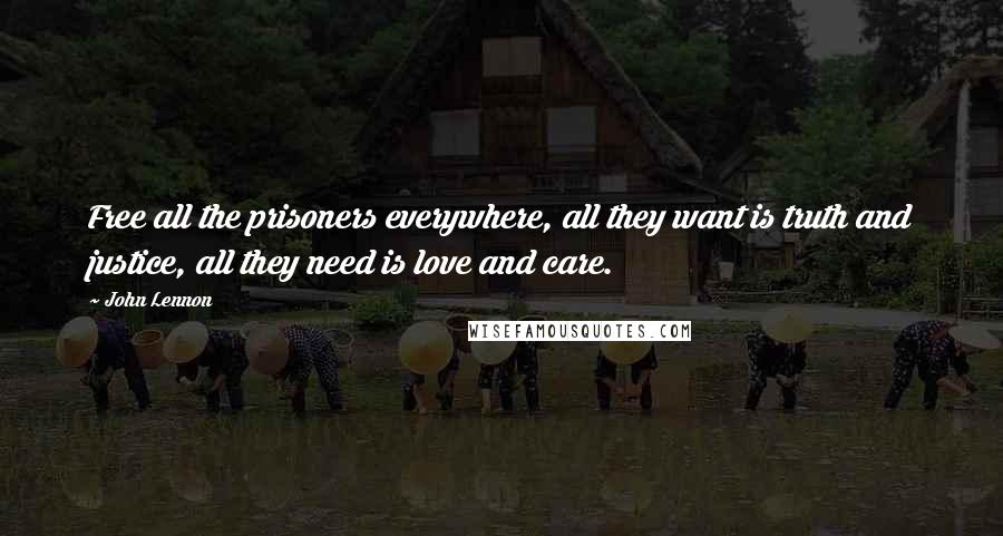 John Lennon Quotes: Free all the prisoners everywhere, all they want is truth and justice, all they need is love and care.