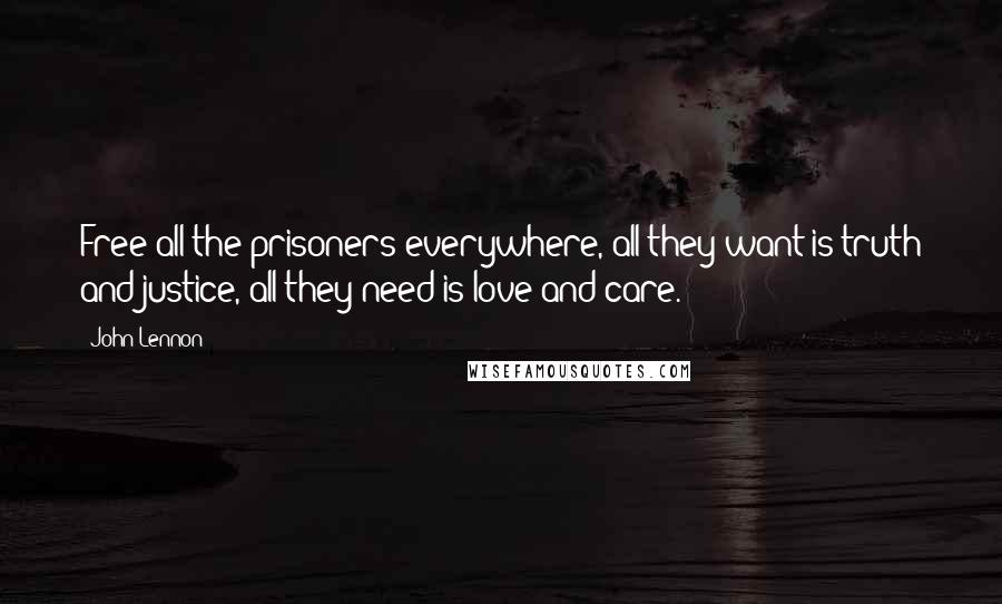 John Lennon Quotes: Free all the prisoners everywhere, all they want is truth and justice, all they need is love and care.