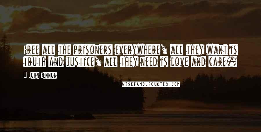 John Lennon Quotes: Free all the prisoners everywhere, all they want is truth and justice, all they need is love and care.