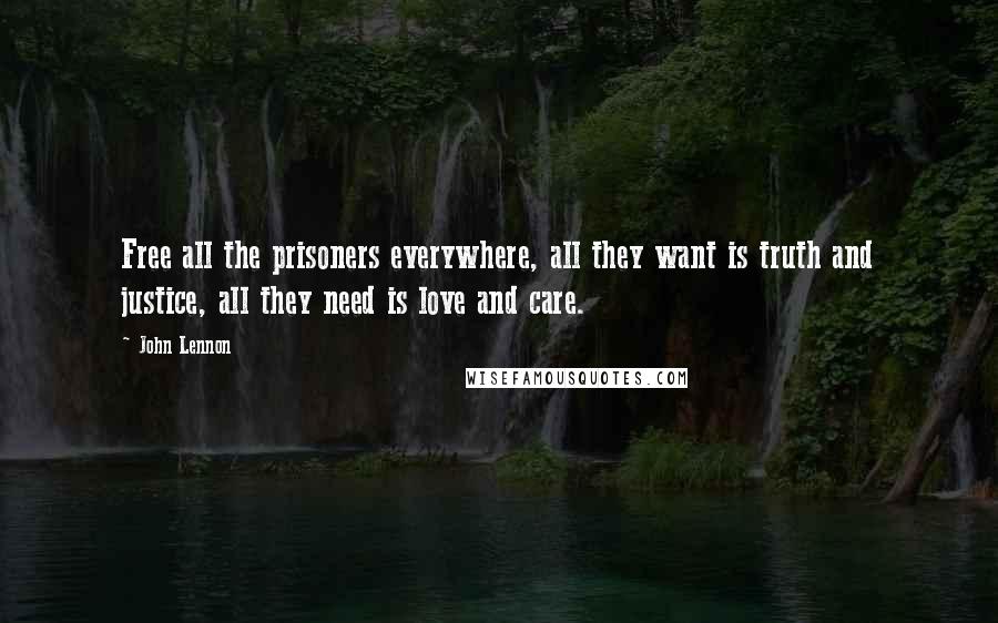 John Lennon Quotes: Free all the prisoners everywhere, all they want is truth and justice, all they need is love and care.