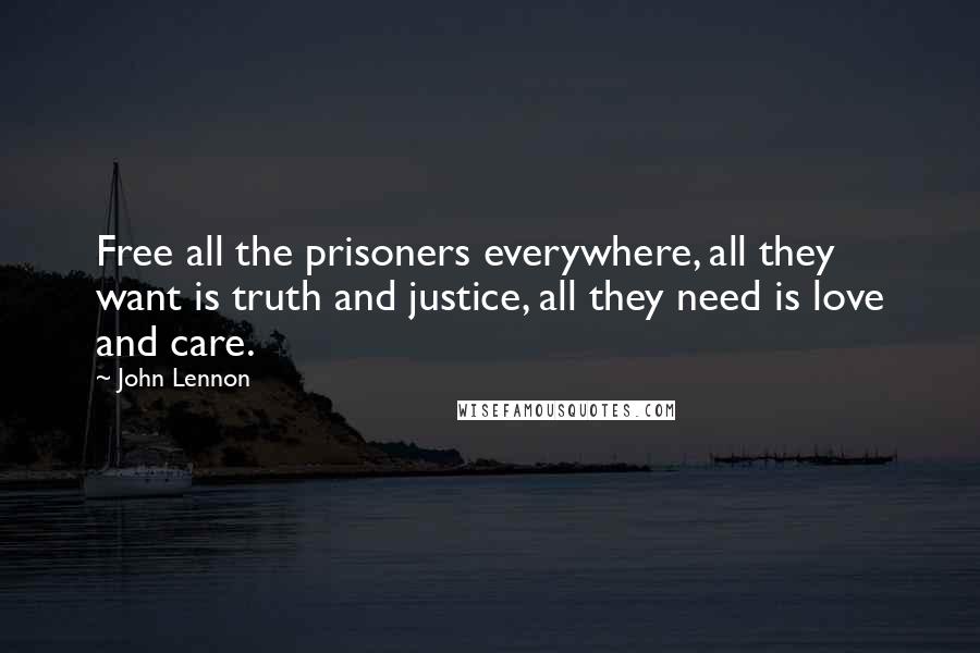 John Lennon Quotes: Free all the prisoners everywhere, all they want is truth and justice, all they need is love and care.