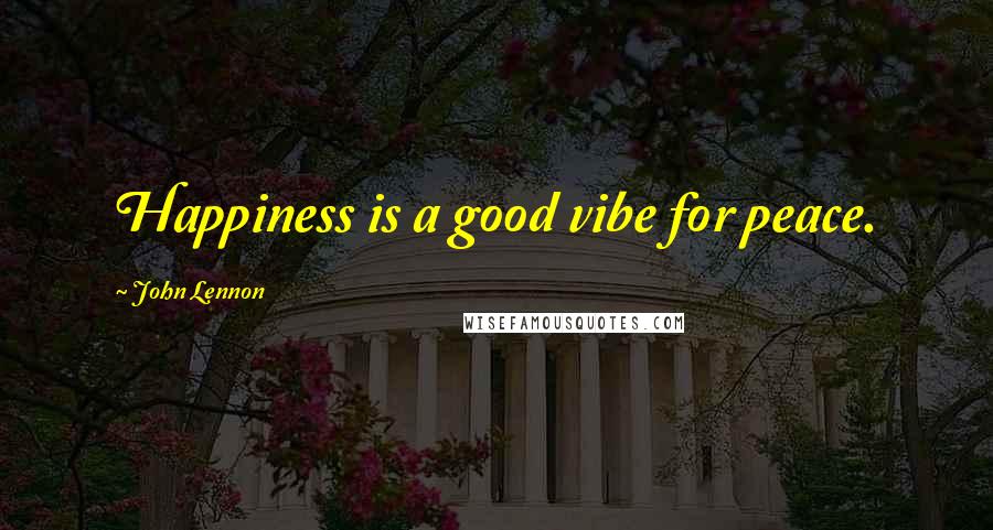 John Lennon Quotes: Happiness is a good vibe for peace.