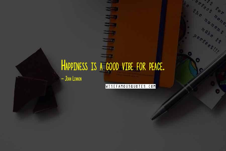 John Lennon Quotes: Happiness is a good vibe for peace.