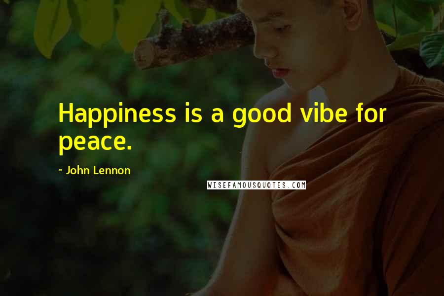 John Lennon Quotes: Happiness is a good vibe for peace.