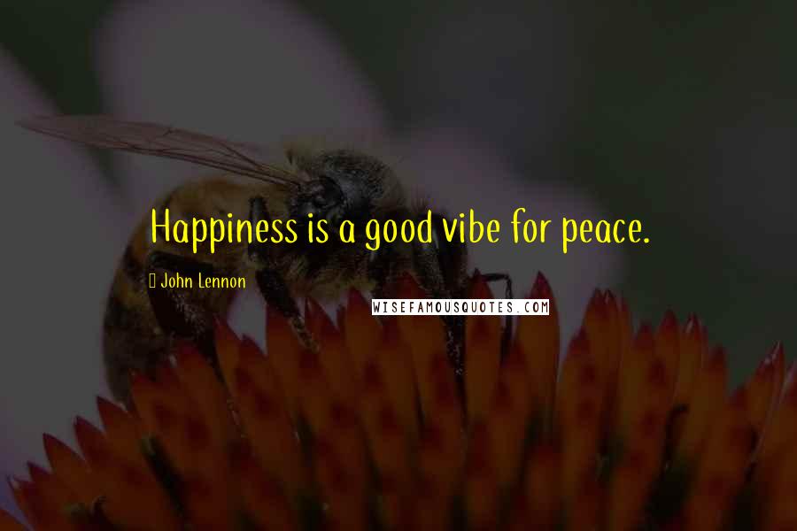 John Lennon Quotes: Happiness is a good vibe for peace.