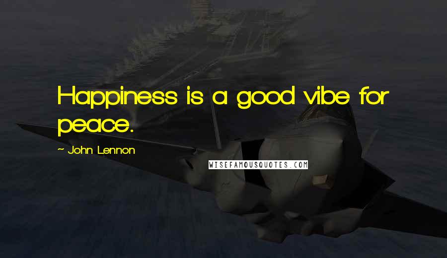 John Lennon Quotes: Happiness is a good vibe for peace.