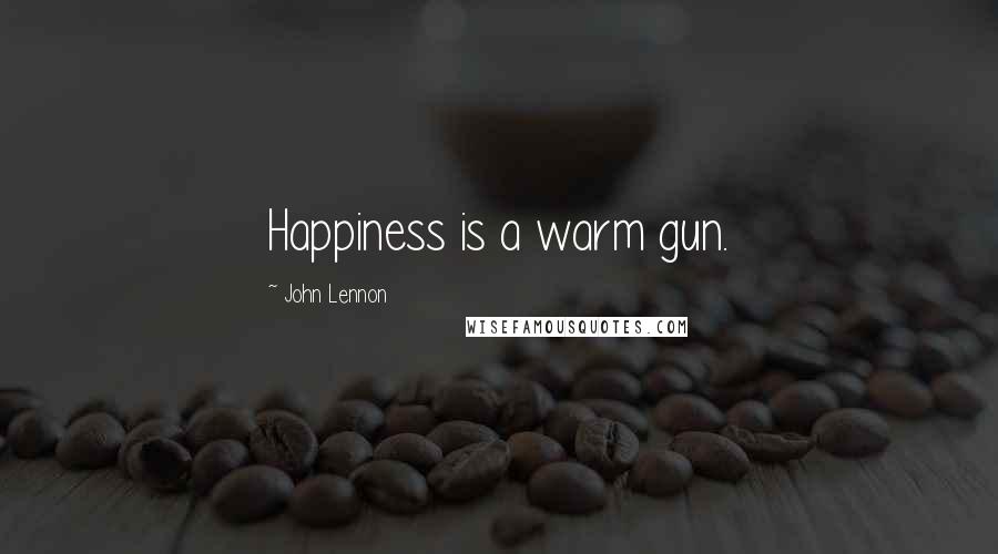 John Lennon Quotes: Happiness is a warm gun.