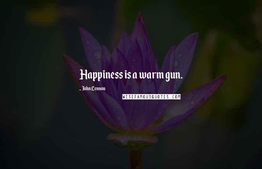 John Lennon Quotes: Happiness is a warm gun.