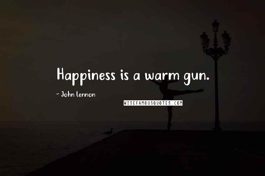 John Lennon Quotes: Happiness is a warm gun.