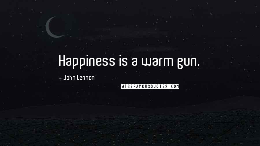 John Lennon Quotes: Happiness is a warm gun.