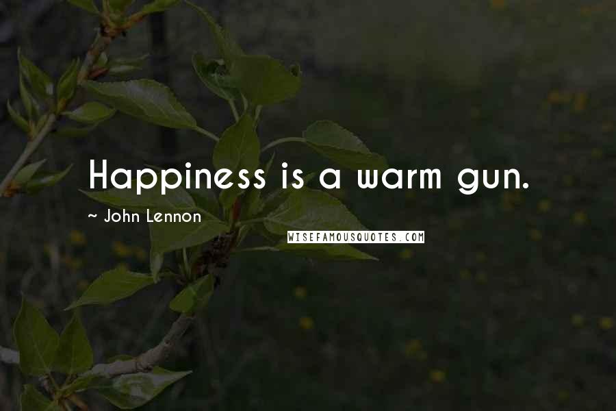 John Lennon Quotes: Happiness is a warm gun.