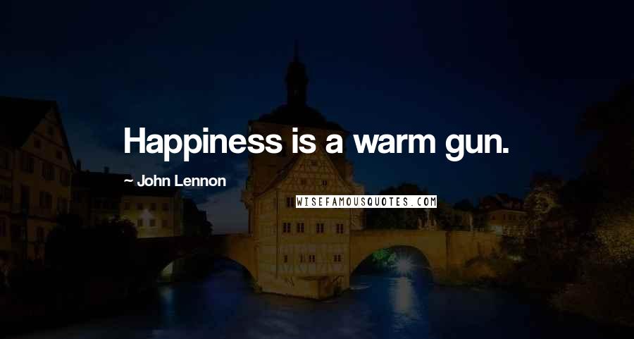 John Lennon Quotes: Happiness is a warm gun.