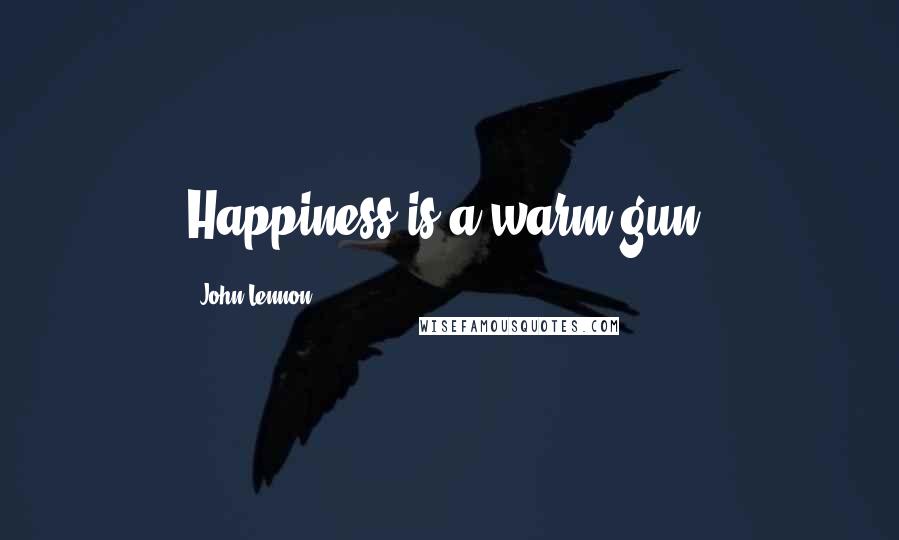 John Lennon Quotes: Happiness is a warm gun.