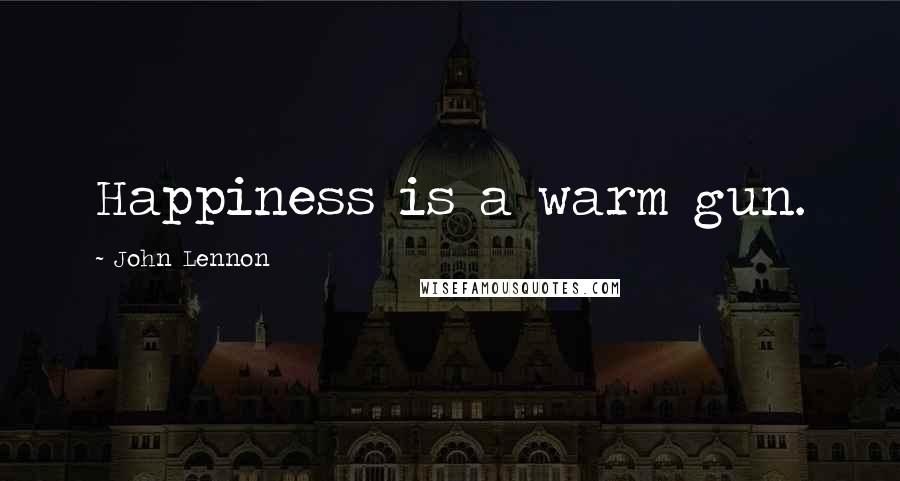 John Lennon Quotes: Happiness is a warm gun.