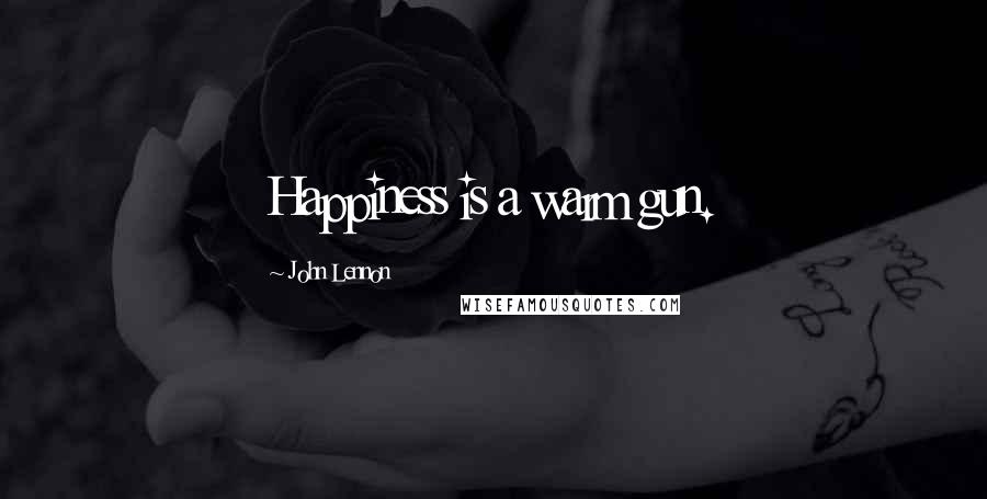 John Lennon Quotes: Happiness is a warm gun.