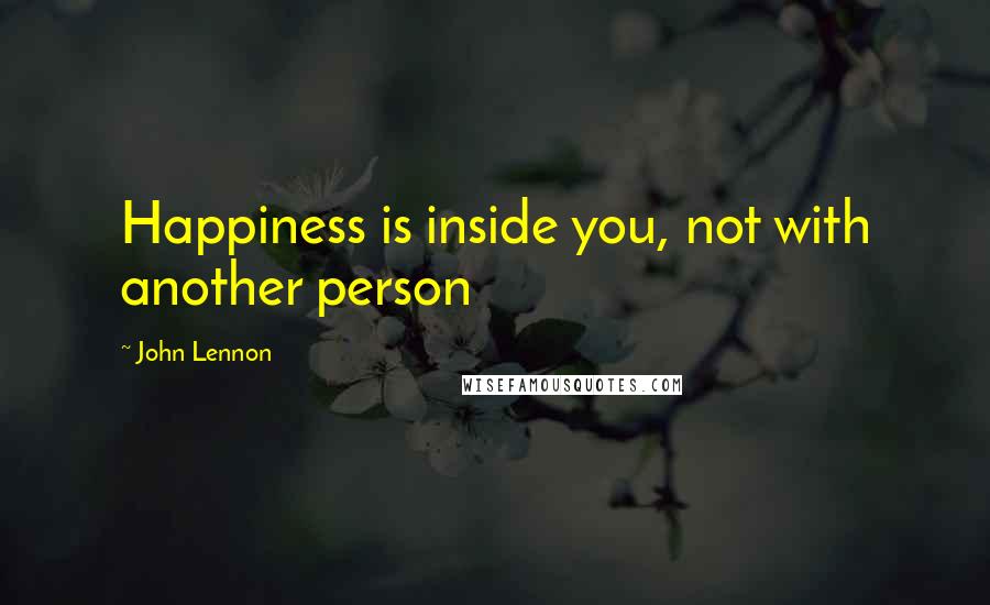 John Lennon Quotes: Happiness is inside you, not with another person