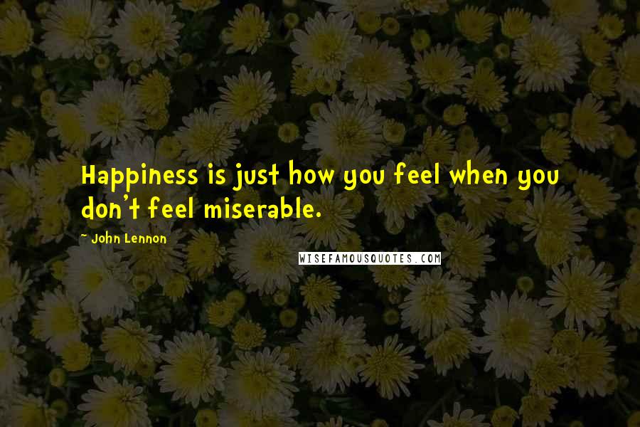 John Lennon Quotes: Happiness is just how you feel when you don't feel miserable.