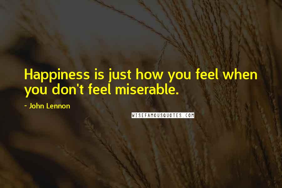 John Lennon Quotes: Happiness is just how you feel when you don't feel miserable.