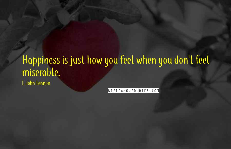 John Lennon Quotes: Happiness is just how you feel when you don't feel miserable.
