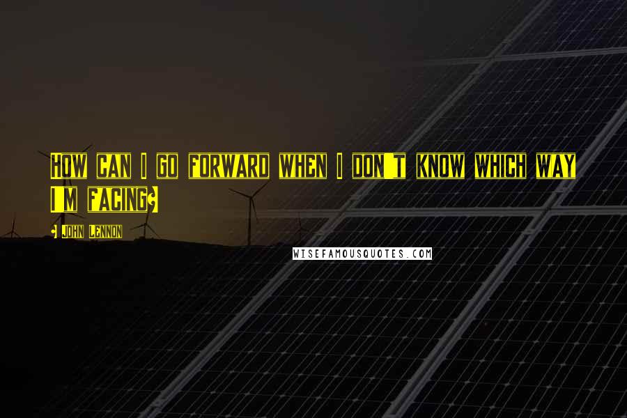 John Lennon Quotes: How can I go forward when I don't know which way I'm facing?