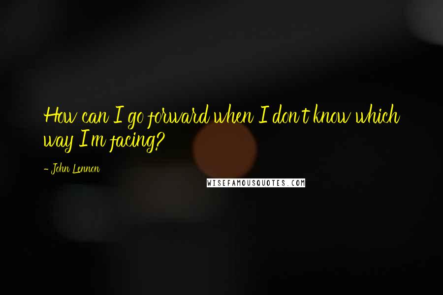 John Lennon Quotes: How can I go forward when I don't know which way I'm facing?