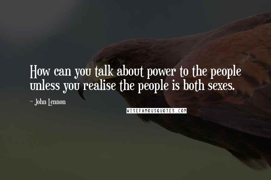 John Lennon Quotes: How can you talk about power to the people unless you realise the people is both sexes.