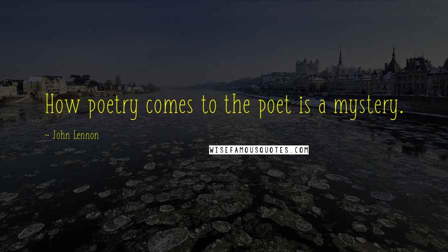 John Lennon Quotes: How poetry comes to the poet is a mystery.