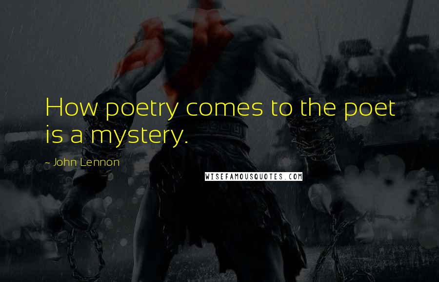 John Lennon Quotes: How poetry comes to the poet is a mystery.