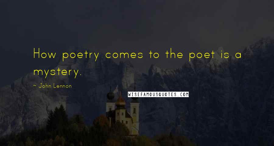 John Lennon Quotes: How poetry comes to the poet is a mystery.