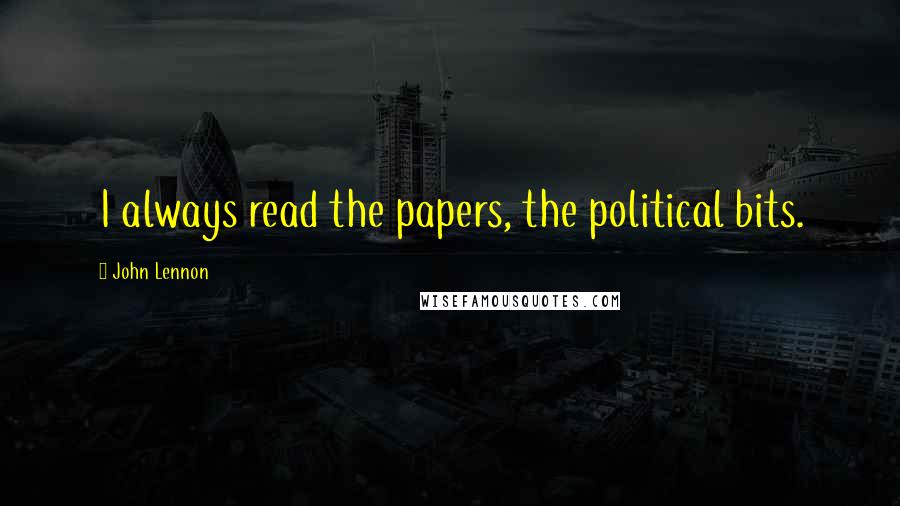 John Lennon Quotes: I always read the papers, the political bits.
