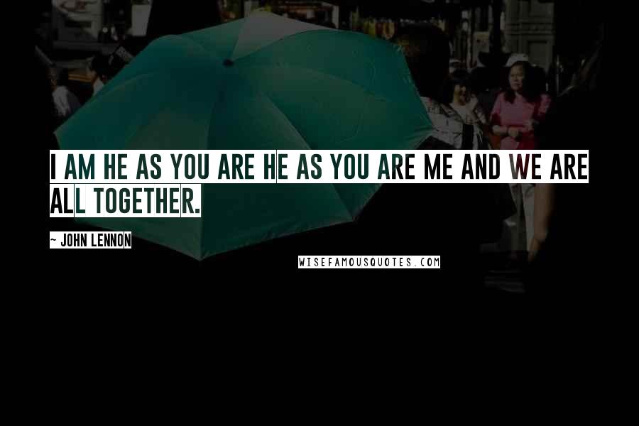 John Lennon Quotes: I am he as you are he as you are me and we are all together.