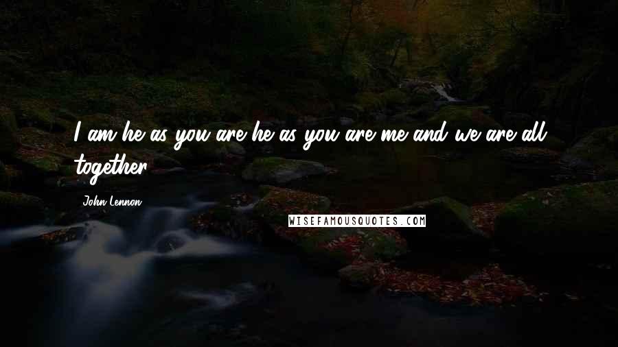 John Lennon Quotes: I am he as you are he as you are me and we are all together.