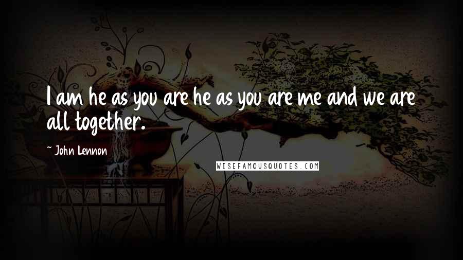 John Lennon Quotes: I am he as you are he as you are me and we are all together.