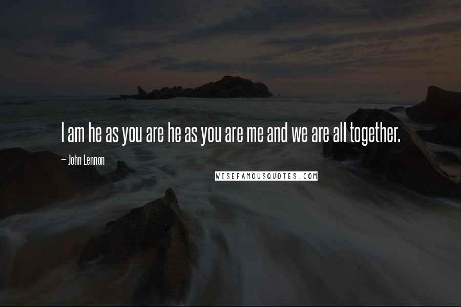 John Lennon Quotes: I am he as you are he as you are me and we are all together.