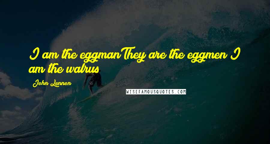 John Lennon Quotes: I am the eggmanThey are the eggmen!I am the walrus!