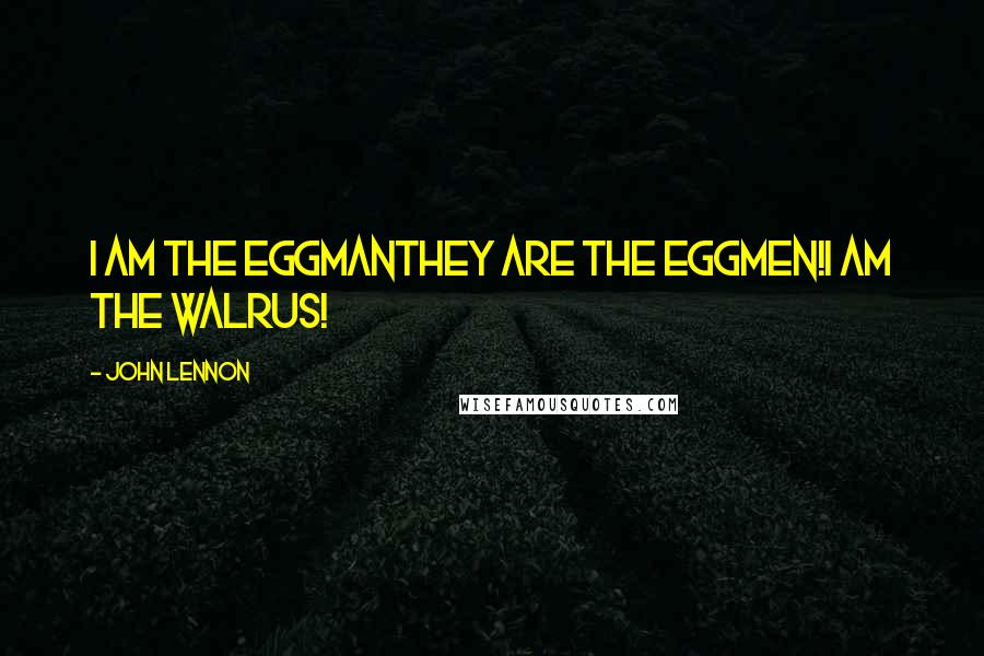 John Lennon Quotes: I am the eggmanThey are the eggmen!I am the walrus!