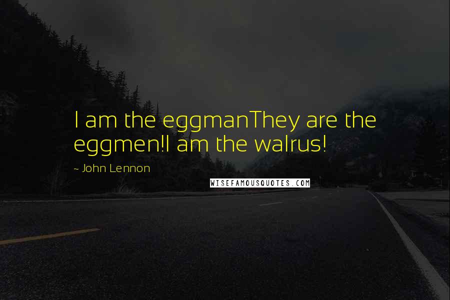 John Lennon Quotes: I am the eggmanThey are the eggmen!I am the walrus!