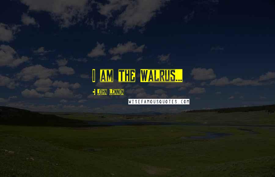 John Lennon Quotes: I am the Walrus...