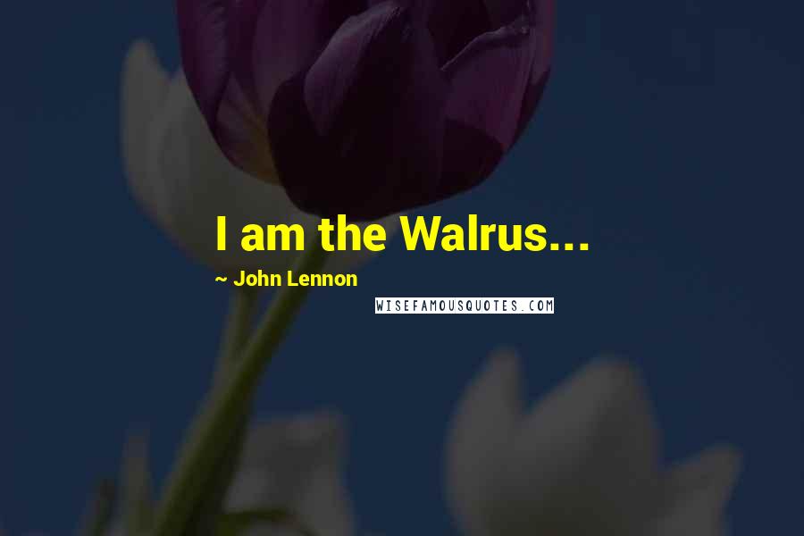John Lennon Quotes: I am the Walrus...