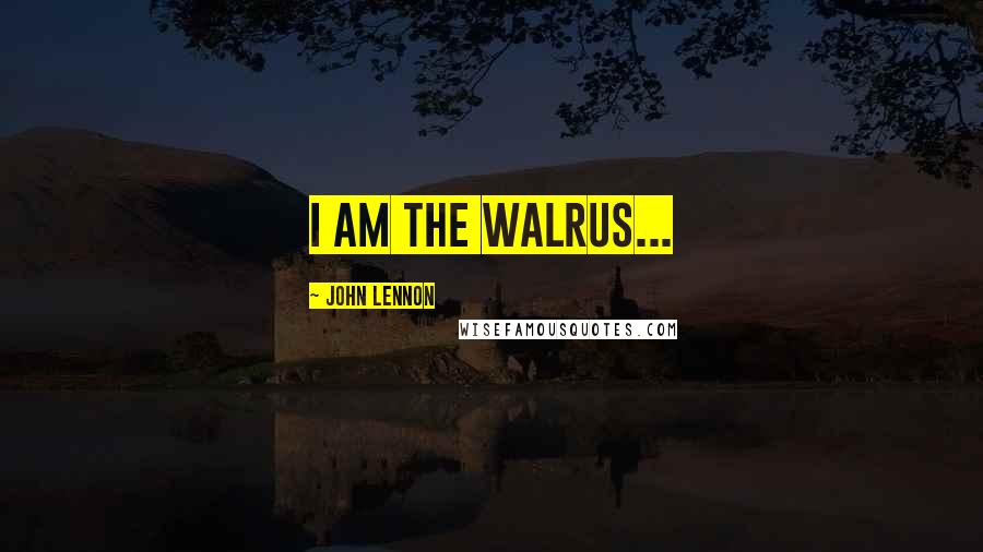 John Lennon Quotes: I am the Walrus...